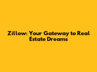 Zillow: Your Gateway to Real Estate Dreams