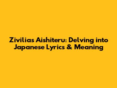 Zivilia's 'Aishiteru': Delving into Japanese Lyrics & Meaning