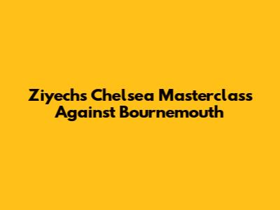 Ziyech's Chelsea Masterclass Against Bournemouth