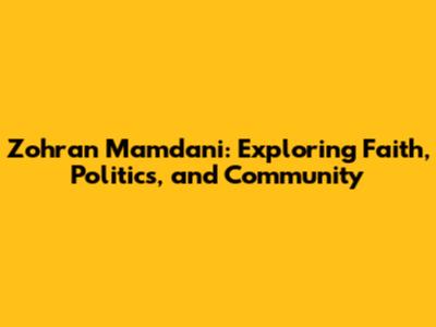 Zohran Mamdani: Exploring Faith, Politics, and Community