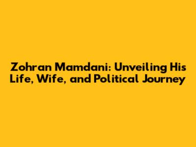 Zohran Mamdani: Unveiling His Life, Wife, and Political Journey