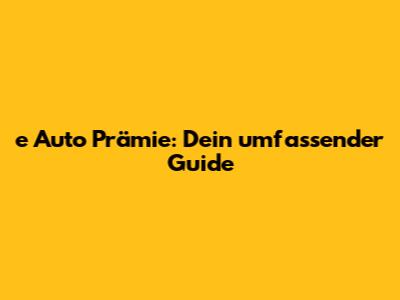 e Auto Prämie: Dein umfassender Guide
