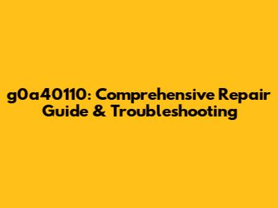 g0a40110: Comprehensive Repair Guide & Troubleshooting