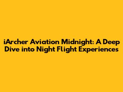 iArcher Aviation Midnight: A Deep Dive into Night Flight Experiences