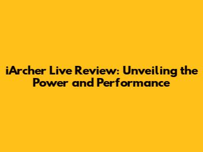 iArcher Live Review: Unveiling the Power and Performance