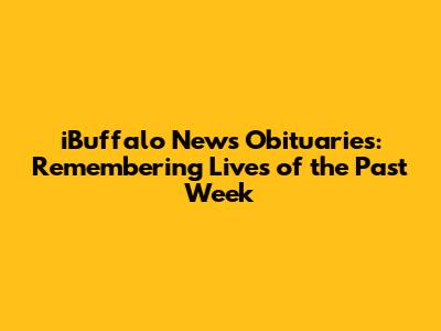 iBuffalo News Obituaries: Remembering Lives of the Past Week