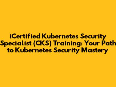 iCertified Kubernetes Security Specialist (CKS) Training: Your Path to Kubernetes Security Mastery