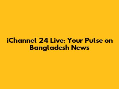 iChannel 24 Live: Your Pulse on Bangladesh News