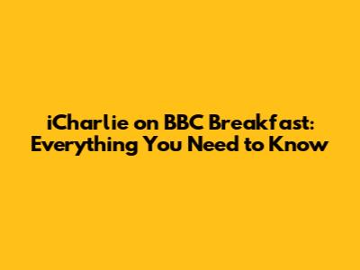 iCharlie on BBC Breakfast: Everything You Need to Know