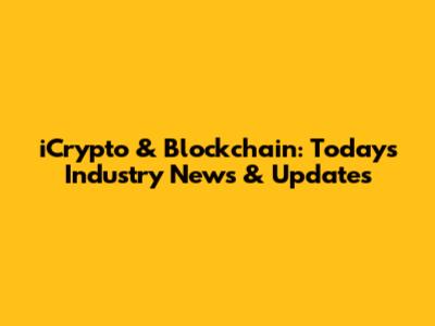 iCrypto & Blockchain: Today's Industry News & Updates