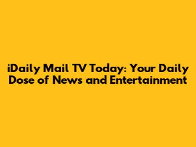 iDaily Mail TV Today: Your Daily Dose of News and Entertainment