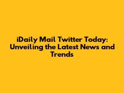 iDaily Mail Twitter Today: Unveiling the Latest News and Trends