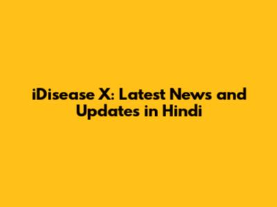 iDisease X: Latest News and Updates in Hindi