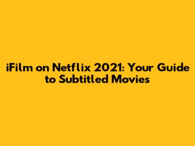 iFilm on Netflix 2021: Your Guide to Subtitled Movies