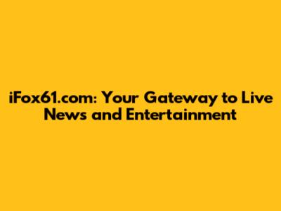 iFox61.com: Your Gateway to Live News and Entertainment