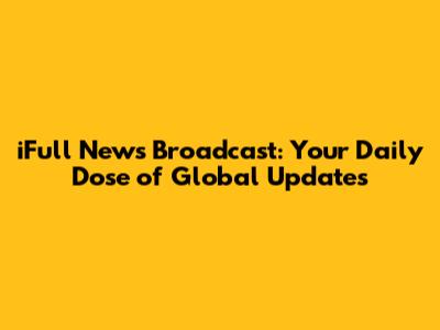 iFull News Broadcast: Your Daily Dose of Global Updates