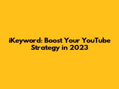 iKeyword: Boost Your YouTube Strategy in 2023
