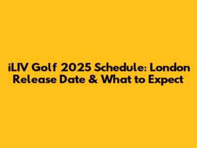 iLIV Golf 2025 Schedule: London Release Date & What to Expect