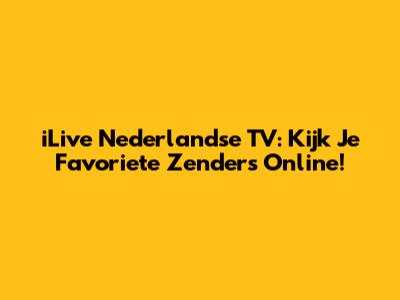 iLive Nederlandse TV: Kijk Je Favoriete Zenders Online!
