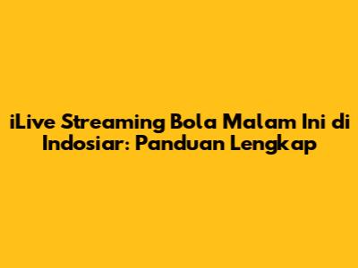 iLive Streaming Bola Malam Ini di Indosiar: Panduan Lengkap