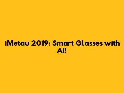 iMetau 2019: Smart Glasses with AI!