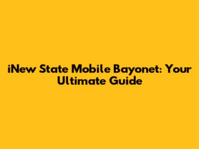 iNew State Mobile Bayonet: Your Ultimate Guide