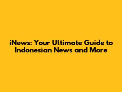iNews: Your Ultimate Guide to Indonesian News and More