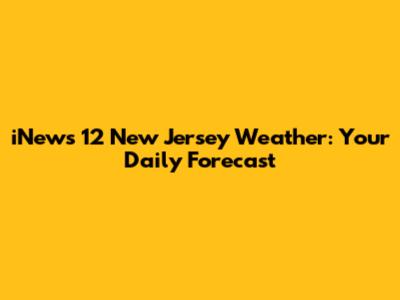 iNews 12 New Jersey Weather: Your Daily Forecast