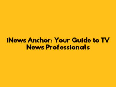 iNews Anchor: Your Guide to TV News Professionals