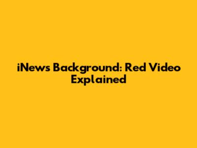 iNews Background: Red Video Explained