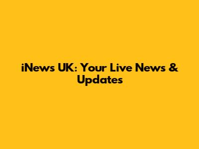iNews UK: Your Live News & Updates