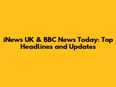 iNews UK & BBC News Today: Top Headlines and Updates