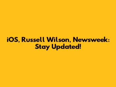 iOS, Russell Wilson, Newsweek: Stay Updated!