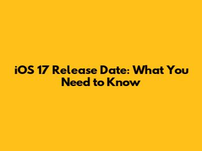 iOS 17 Release Date: What You Need to Know