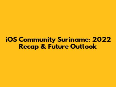 iOS Community Suriname: 2022 Recap & Future Outlook