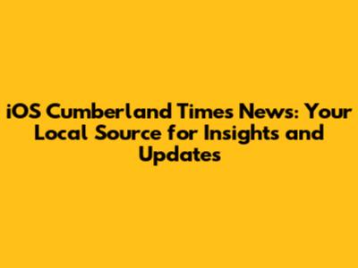 iOS Cumberland Times News: Your Local Source for Insights and Updates