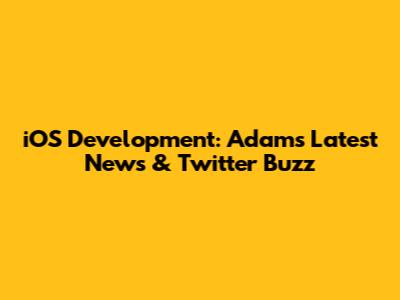 iOS Development: Adams' Latest News & Twitter Buzz