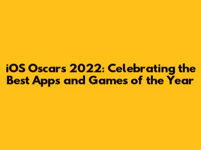 iOS Oscars 2022: Celebrating the Best Apps and Games of the Year