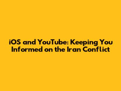 iOS and YouTube: Keeping You Informed on the Iran Conflict