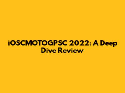 iOSCMOTOGPSC 2022: A Deep Dive Review