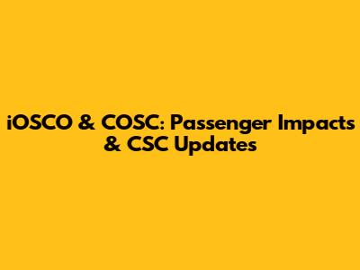 iOSCO & COSC: Passenger Impacts & CSC Updates