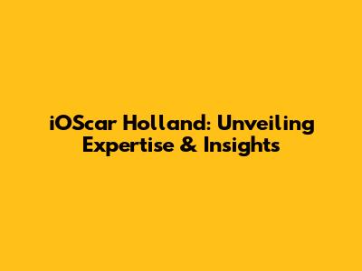 iOScar Holland: Unveiling Expertise & Insights