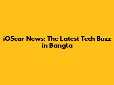 iOScar News: The Latest Tech Buzz in Bangla