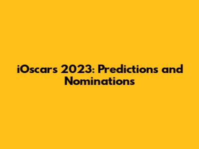 iOscars 2023: Predictions and Nominations