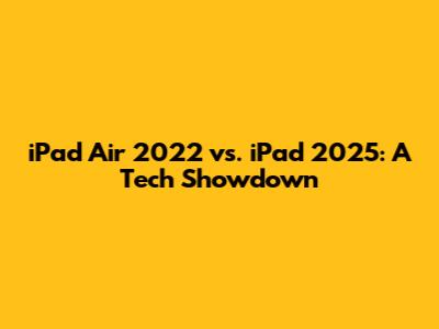 iPad Air 2022 vs. iPad 2025: A Tech Showdown