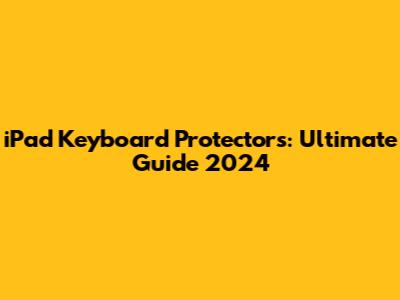 iPad Keyboard Protectors: Ultimate Guide 2024