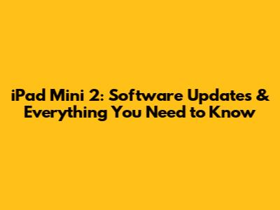 iPad Mini 2: Software Updates & Everything You Need to Know