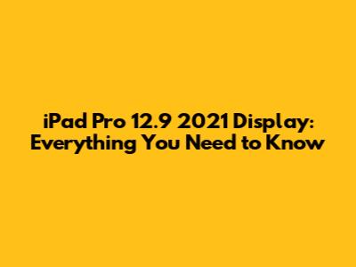 iPad Pro 12.9" 2021 Display: Everything You Need to Know