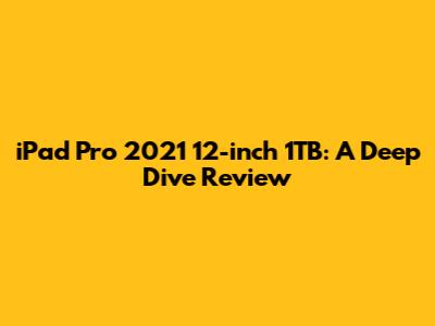 iPad Pro 2021 12-inch 1TB: A Deep Dive Review
