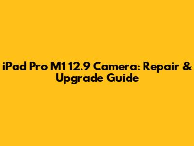 iPad Pro M1 12.9 Camera: Repair & Upgrade Guide